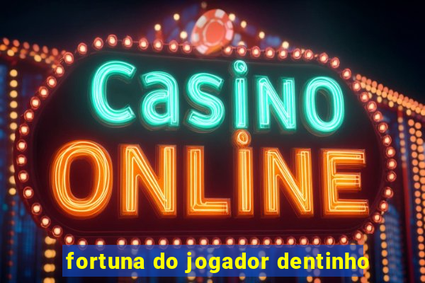 fortuna do jogador dentinho